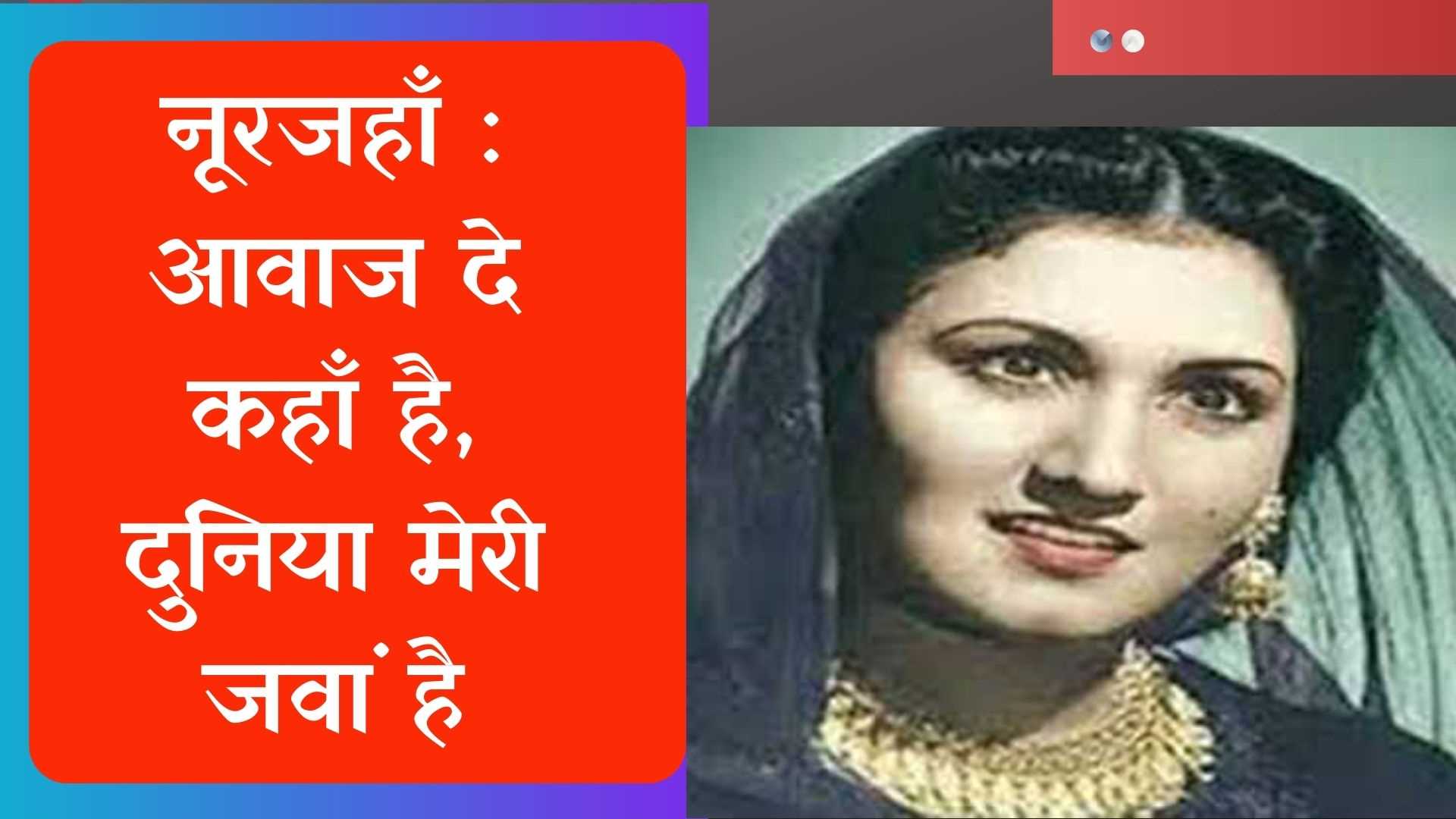 नूरजहाँ : आवाज दे कहाँ है, दुनिया मेरी जवां है नूरजहाँ : आवाज दे कहाँ है, दुनिया मेरी जवां है